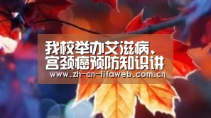 我校举办艾滋病、宫颈癌预防知识讲座:FIFA世界杯(图1) 世界杯官网